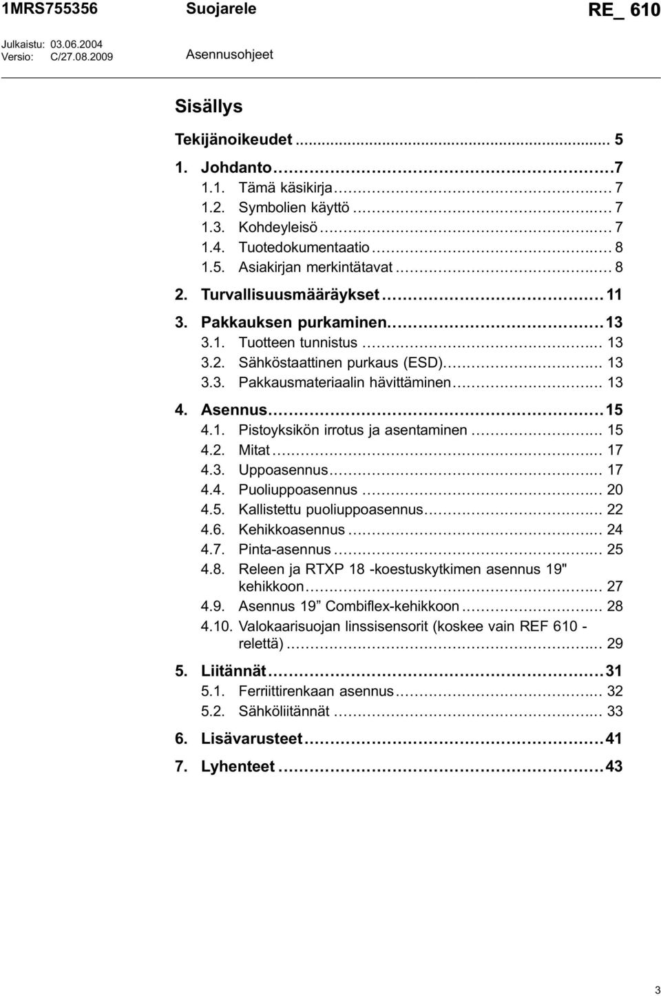 .. 13 4. Asennus...15 4.1. Pistoyksikön irrotus ja asentaminen... 15 4.2. Mitat... 17 4.3. Uppoasennus... 17 4.4. Puoliuppoasennus... 20 4.5. Kallistettu puoliuppoasennus... 22 4.6. Kehikkoasennus.