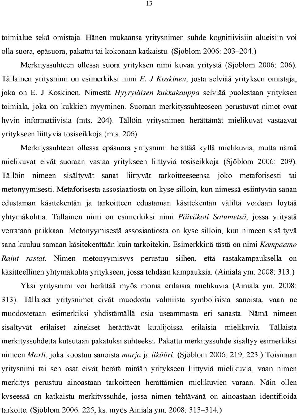 josta selviää yrityksen omistaja, joka on E. J Koskinen. Nimestä Hyyryläisen kukkakauppa selviää puolestaan yrityksen toimiala, joka on kukkien myyminen.