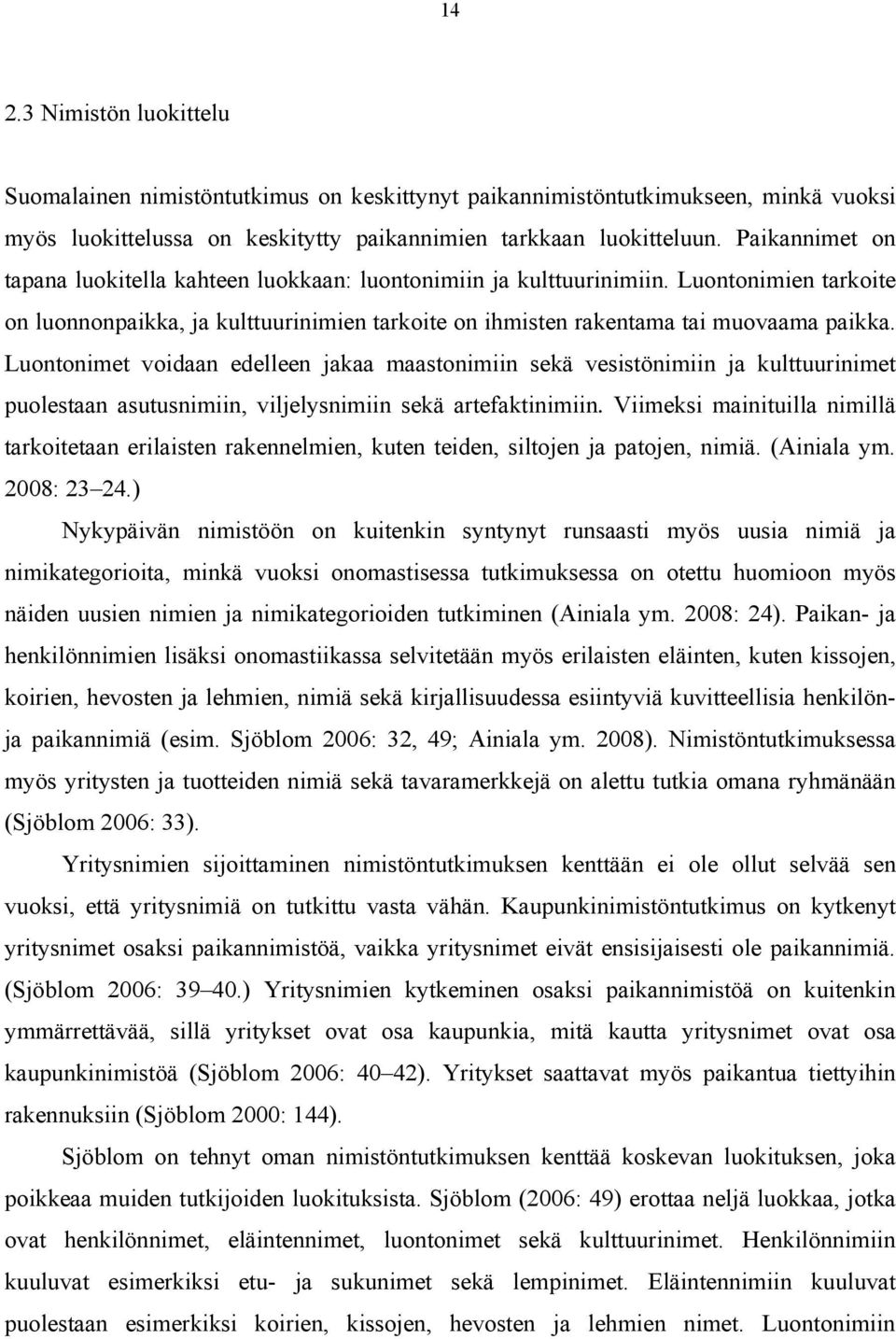 Luontonimet voidaan edelleen jakaa maastonimiin sekä vesistönimiin ja kulttuurinimet puolestaan asutusnimiin, viljelysnimiin sekä artefaktinimiin.