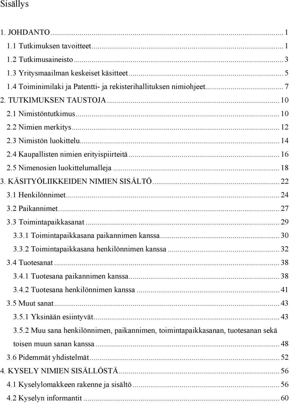 KÄSITYÖLIIKKEIDEN NIMIEN SISÄLTÖ... 22 3.1 Henkilönnimet... 24 3.2 Paikannimet... 27 3.3 Toimintapaikkasanat... 29 3.3.1 Toimintapaikkasana paikannimen kanssa... 30 3.3.2 Toimintapaikkasana henkilönnimen kanssa.