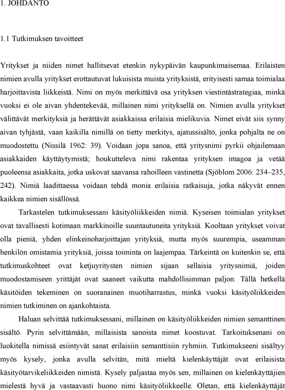 Nimi on myös merkittävä osa yrityksen viestintästrategiaa, minkä vuoksi ei ole aivan yhdentekevää, millainen nimi yrityksellä on.