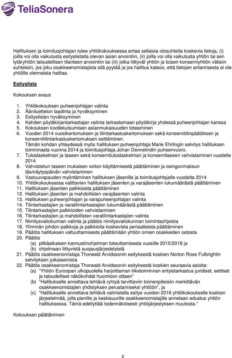 jos hallitus katsoo, että tietojen antamisesta ei ole yhtiölle olennaista haittaa. Esityslista Kokouksen avaus 1. Yhtiökokouksen puheenjohtajan valinta 2. Ääniluettelon laadinta ja hyväksyminen 3.