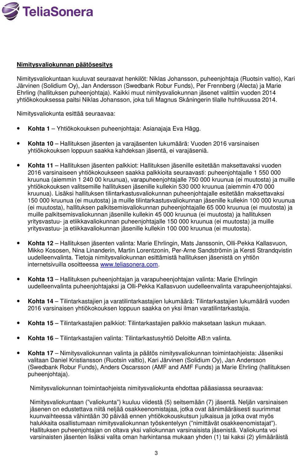 Kaikki muut nimitysvaliokunnan jäsenet valittiin vuoden 2014 yhtiökokouksessa paitsi Niklas Johansson, joka tuli Magnus Skåningerin tilalle huhtikuussa 2014.