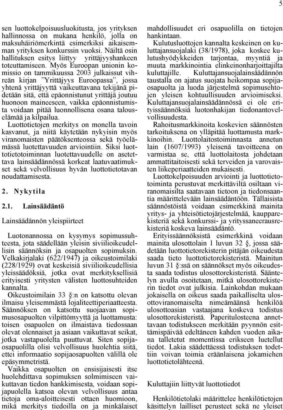 Myös Euroopan unionin komissio on tammikuussa 2003 julkaissut vihreän kirjan Yrittäjyys Euroopassa, jossa yhtenä yrittäjyyttä vaikeuttavana tekijänä pidetään sitä, että epäonnistunut yrittäjä joutuu