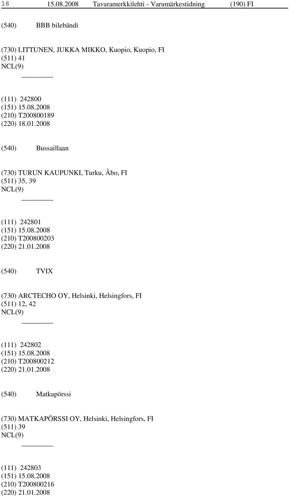 242800 (210) T200800189 (220) 18.01.2008 Bussaillaan (730) TURUN KAUPUNKI, Turku, Åbo, FI (511) 35, 39 (111) 242801 (210) T200800203 (220) 21.