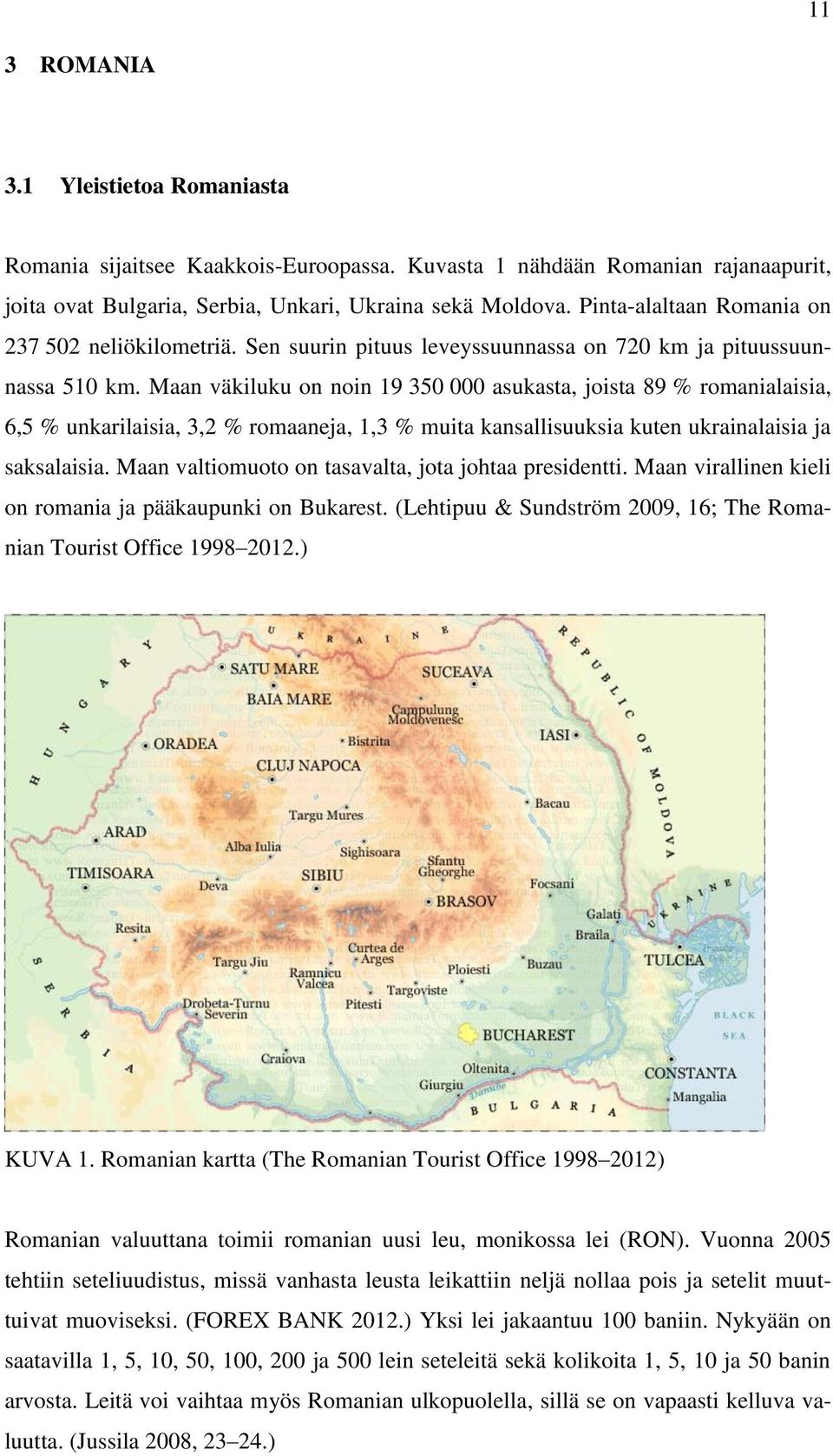 Maan väkiluku on noin 19 350 000 asukasta, joista 89 % romanialaisia, 6,5 % unkarilaisia, 3,2 % romaaneja, 1,3 % muita kansallisuuksia kuten ukrainalaisia ja saksalaisia.