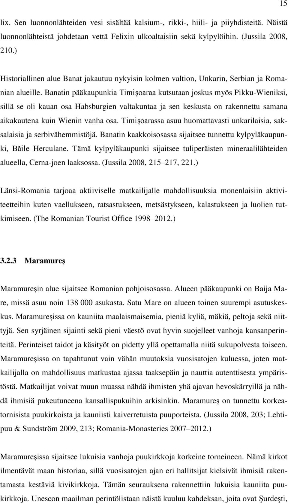 Banatin pääkaupunkia Timișoaraa kutsutaan joskus myös Pikku-Wieniksi, sillä se oli kauan osa Habsburgien valtakuntaa ja sen keskusta on rakennettu samana aikakautena kuin Wienin vanha osa.