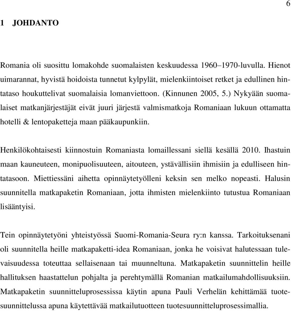 ) Nykyään suomalaiset matkanjärjestäjät eivät juuri järjestä valmismatkoja Romaniaan lukuun ottamatta hotelli & lentopaketteja maan pääkaupunkiin.