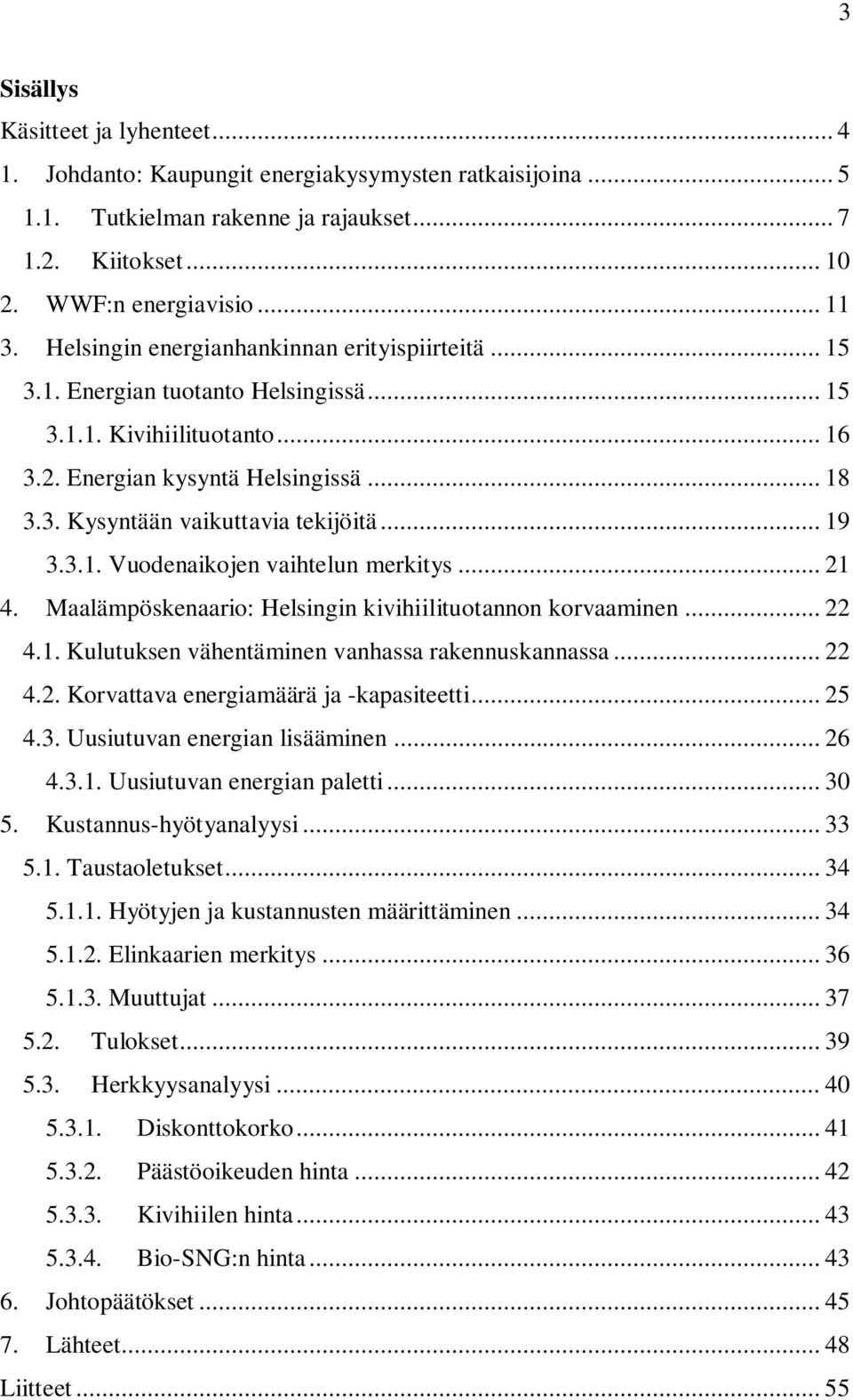 .. 19 3.3.1. Vuodenaikojen vaihtelun merkitys... 21 4. Maalämpöskenaario: Helsingin kivihiilituotannon korvaaminen... 22 4.1. Kulutuksen vähentäminen vanhassa rakennuskannassa... 22 4.2. Korvattava energiamäärä ja -kapasiteetti.