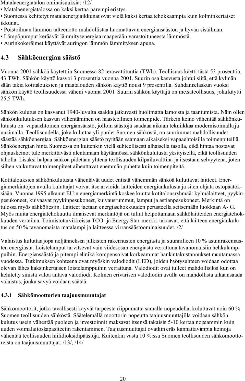 Aurinkokeräimet käyttävät auringon lämmön lämmityksen apuna. 4.3 Sähköenergian säästö Vuonna 2001 sähköä käytettiin Suomessa 82 terawattituntia (TWh). Teollisuus käytti tästä 53 prosenttia, 43 TWh.