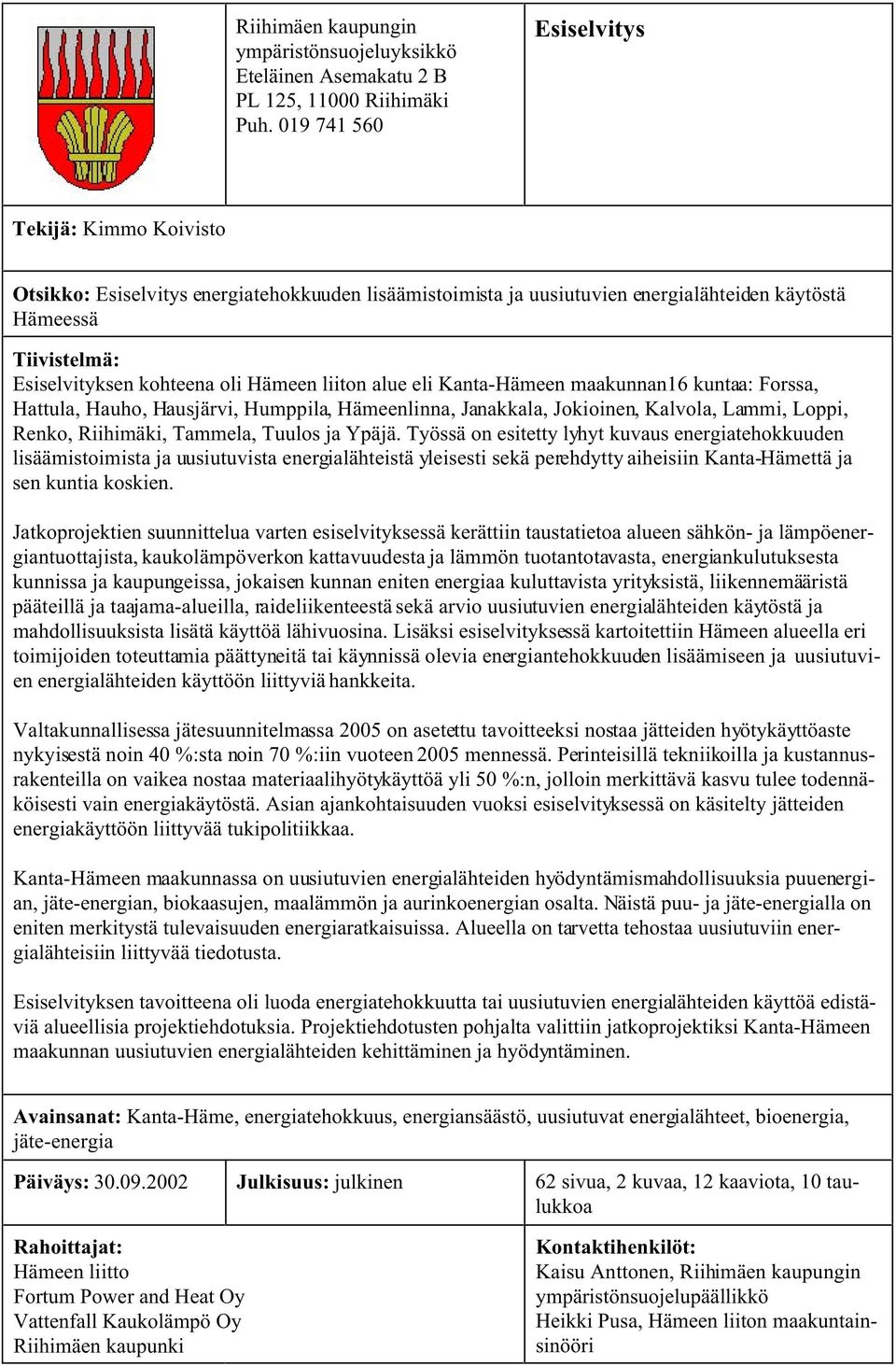 Hämeen liiton alue eli Kanta-Hämeen maakunnan16 kuntaa: Forssa, Hattula, Hauho, Hausjärvi, Humppila, Hämeenlinna, Janakkala, Jokioinen, Kalvola, Lammi, Loppi, Renko, Riihimäki, Tammela, Tuulos ja