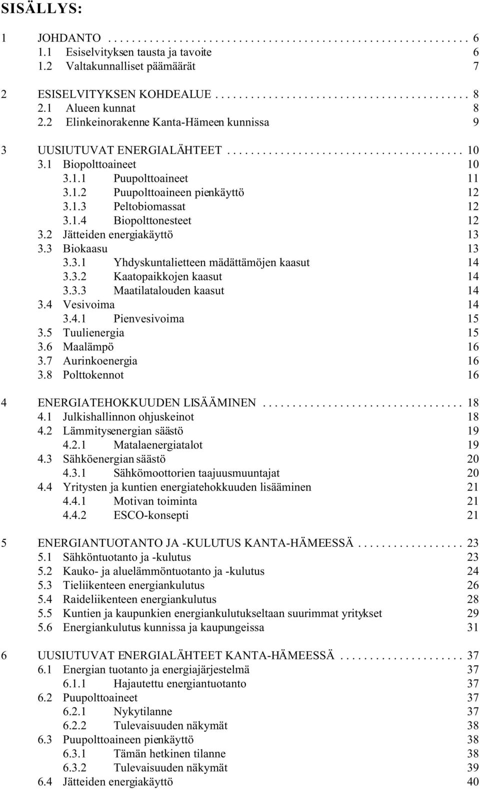 2 Jätteiden energiakäyttö 13 3.3 Biokaasu 13 3.3.1 Yhdyskuntalietteen mädättämöjen kaasut 14 3.3.2 Kaatopaikkojen kaasut 14 3.3.3 Maatilatalouden kaasut 14 3.4 Vesivoima 14 3.4.1 Pienvesivoima 15 3.