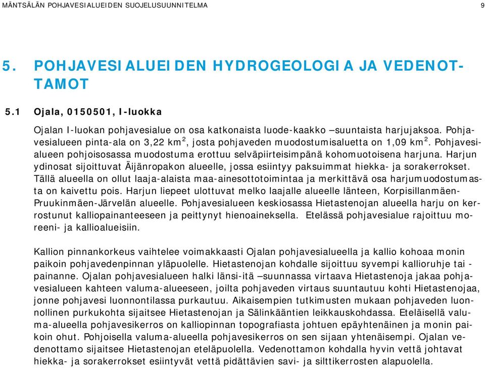 Pohjavesialueen pinta-ala on 3,22 km 2, josta pohjaveden muodostumisaluetta on 1,09 km 2. Pohjavesialueen pohjoisosassa muodostuma erottuu selväpiirteisimpänä kohomuotoisena harjuna.