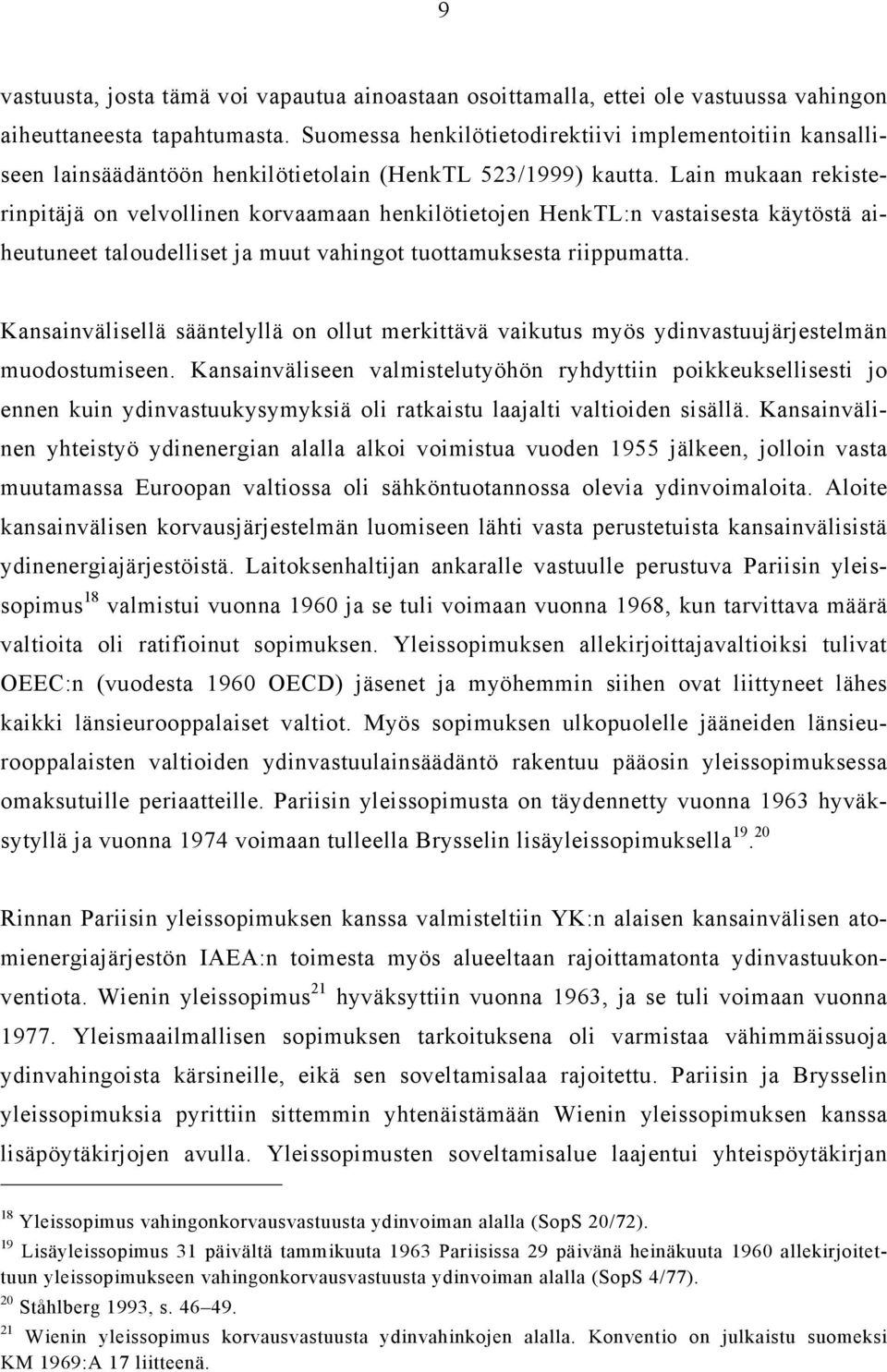 Lain mukaan rekisterinpitäjä on velvollinen korvaamaan henkilötietojen HenkTL:n vastaisesta käytöstä aiheutuneet taloudelliset ja muut vahingot tuottamuksesta riippumatta.