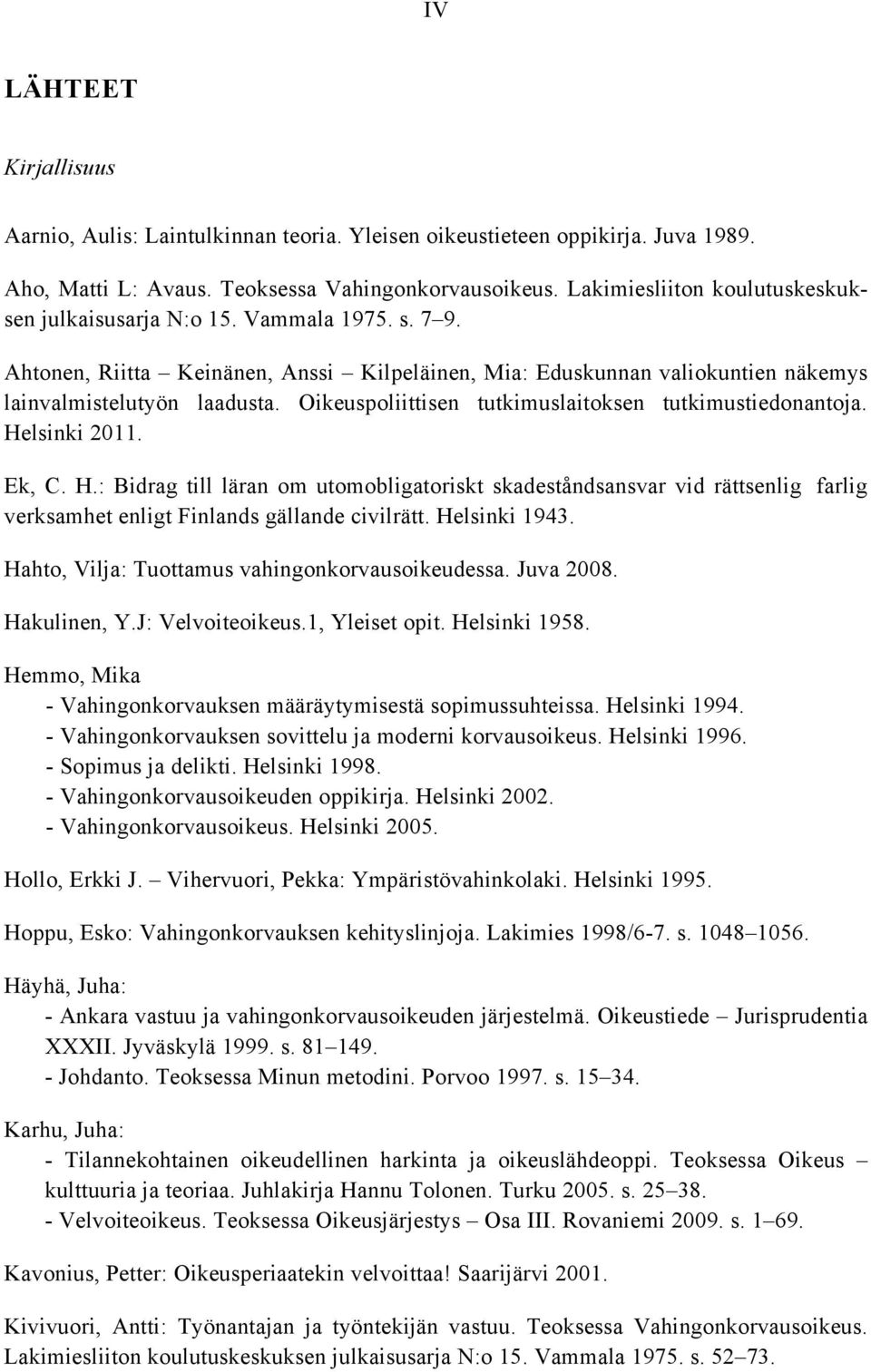 Oikeuspoliittisen tutkimuslaitoksen tutkimustiedonantoja. Helsinki 2011. Ek, C. H.: Bidrag till läran om utomobligatoriskt skadeståndsansvar vid rättsenlig farlig verksamhet enligt Finlands gällande civilrätt.