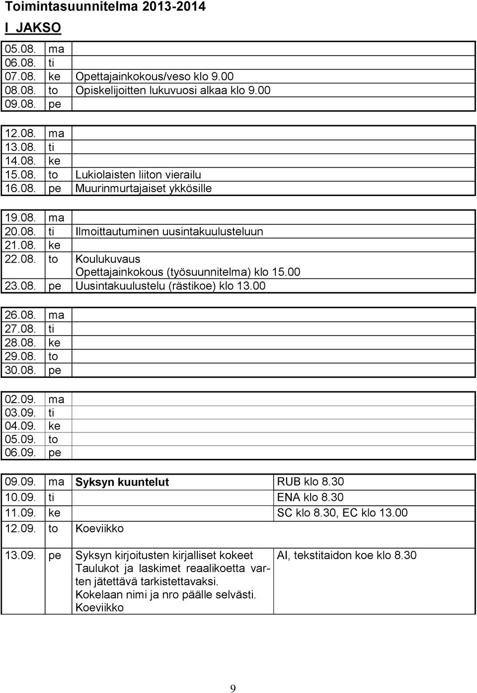 00 26.08. ma 27.08. ti 28.08. ke 29.08. to 30.08. pe 02.09. ma 03.09. ti 04.09. ke 05.09. to 06.09. pe 09.09. ma Syksyn kuuntelut RUB klo 8.30 10.09. ti ENA klo 8.30 11.09. ke SC klo 8.30, EC klo 13.