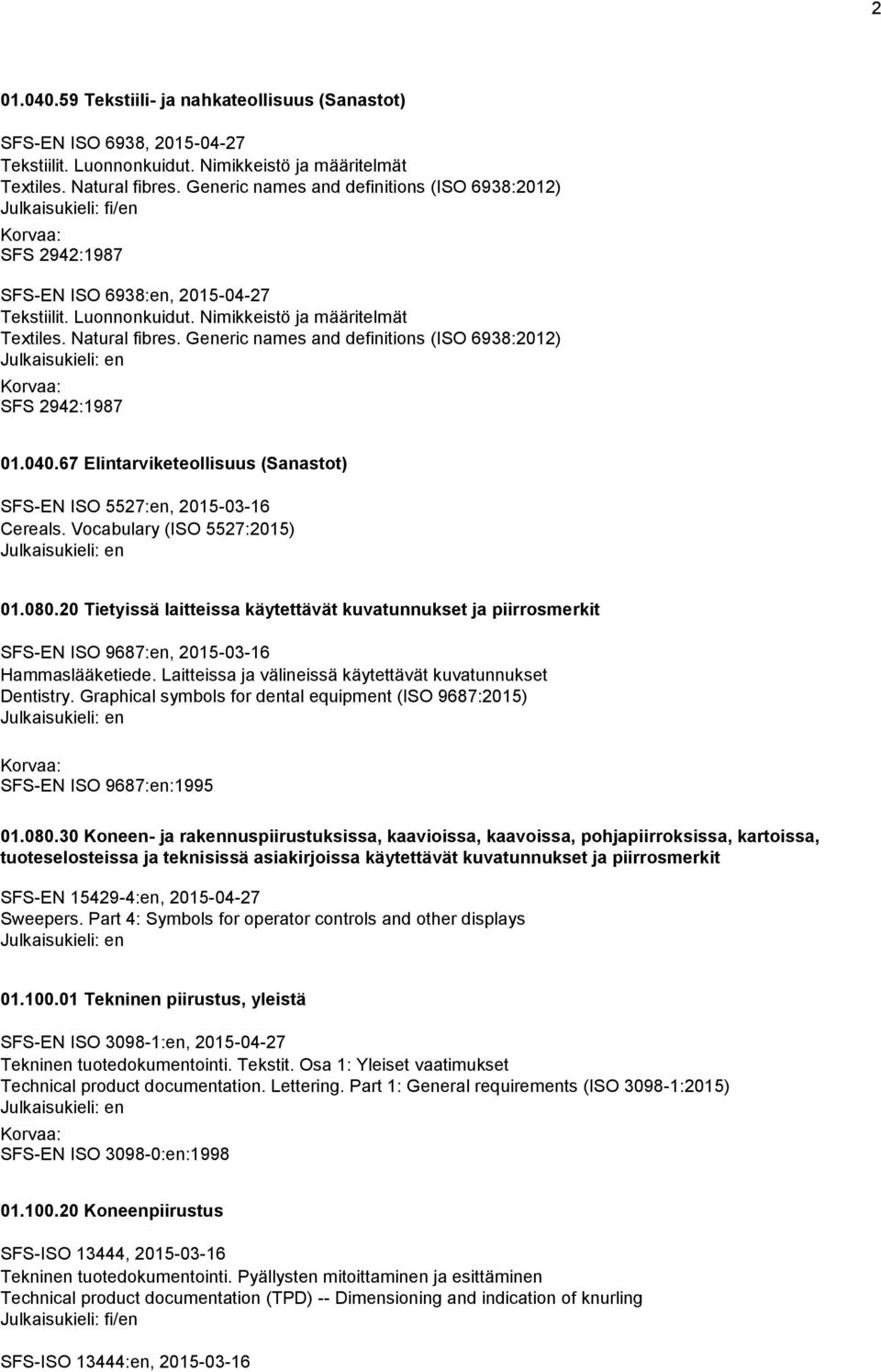 Generic names and definitions (ISO 6938:2012) SFS 2942:1987 01.040.67 Elintarviketeollisuus (Sanastot) SFS-EN ISO 5527:en, 2015-03-16 Cereals. Vocabulary (ISO 5527:2015) 01.080.