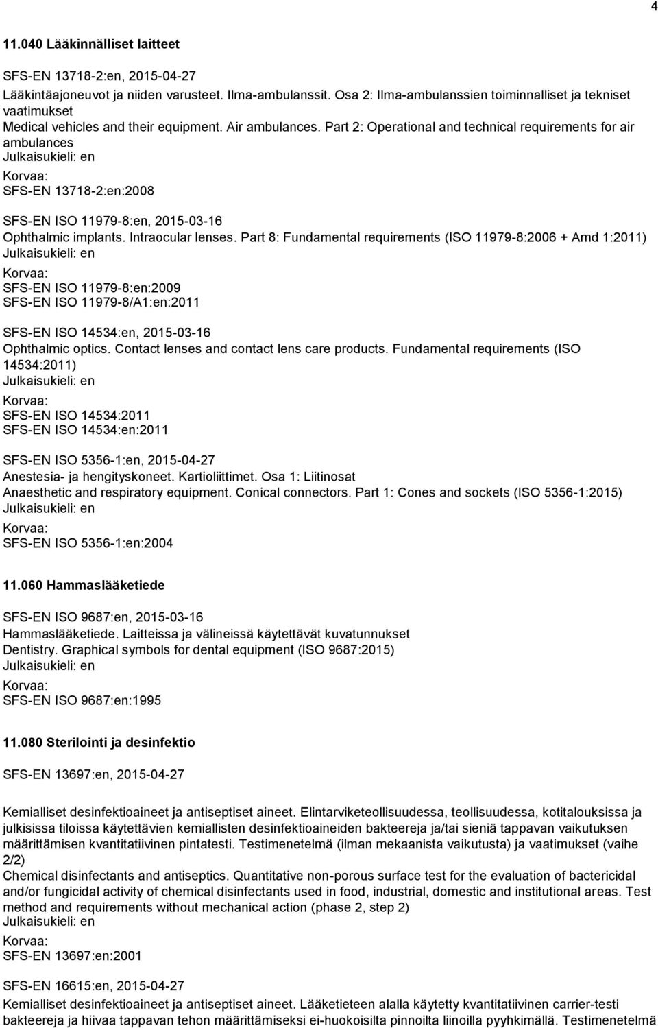 Part 2: Operational and technical requirements for air ambulances SFS-EN 13718-2:en:2008 SFS-EN ISO 11979-8:en, 2015-03-16 Ophthalmic implants. Intraocular lenses.