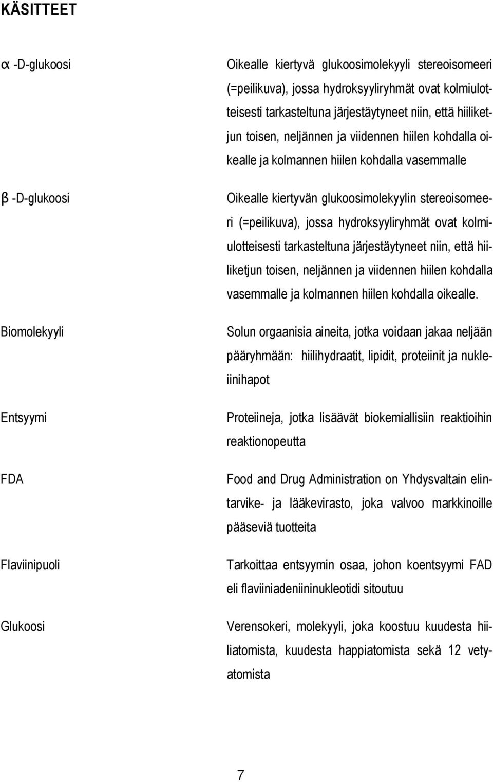 stereoisomeeri (=peilikuva), jossa hydroksyyliryhmät ovat kolmiulotteisesti tarkasteltuna järjestäytyneet niin, että hiiliketjun toisen, neljännen ja viidennen hiilen kohdalla vasemmalle ja kolmannen