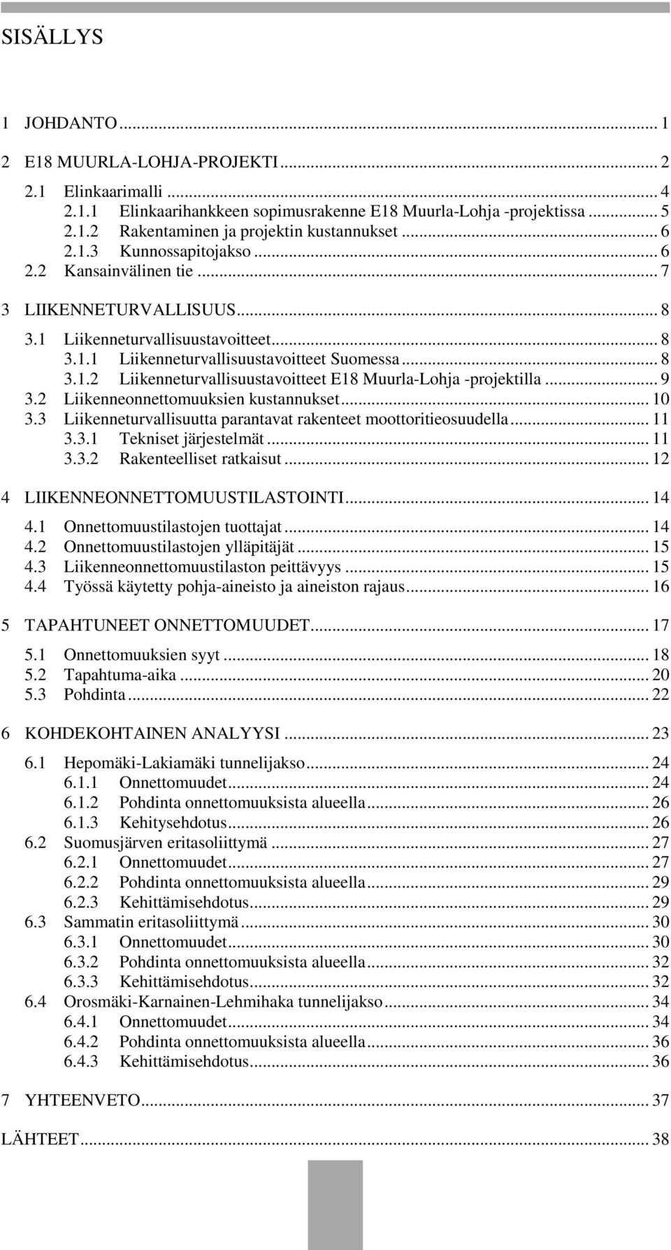 .. 9 3.2 Liikenneonnettomuuksien kustannukset... 10 3.3 Liikenneturvallisuutta parantavat rakenteet moottoritieosuudella... 11 3.3.1 Tekniset järjestelmät... 11 3.3.2 Rakenteelliset ratkaisut.