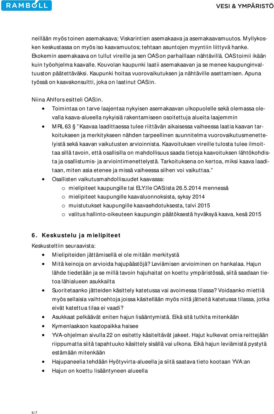 Kouvolan kaupunki laatii asemakaavan ja se menee kaupunginvaltuuston päätettäväksi. Kaupunki hoitaa vuorovaikutuksen ja nähtäville asettamisen. Apuna työssä on kaavakonsultti, joka on laatinut OAS:in.