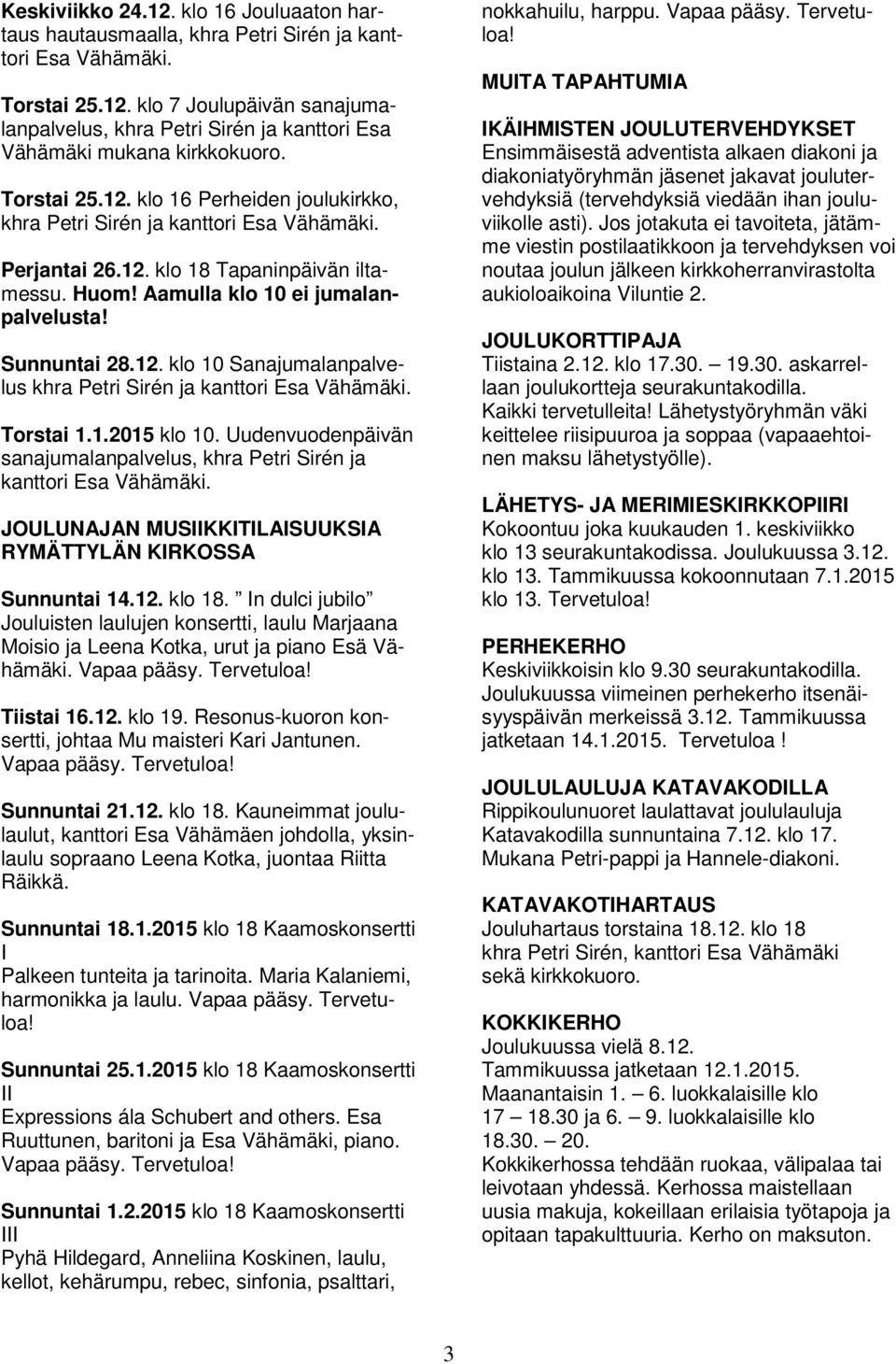 Torstai 1.1.2015 klo 10. Uudenvuodenpäivän sanajumalanpalvelus, khra Petri Sirén ja kanttori Esa Vähämäki. JOULUNAJAN MUSIIKKITILAISUUKSIA RYMÄTTYLÄN KIRKOSSA Sunnuntai 14.12. klo 18.