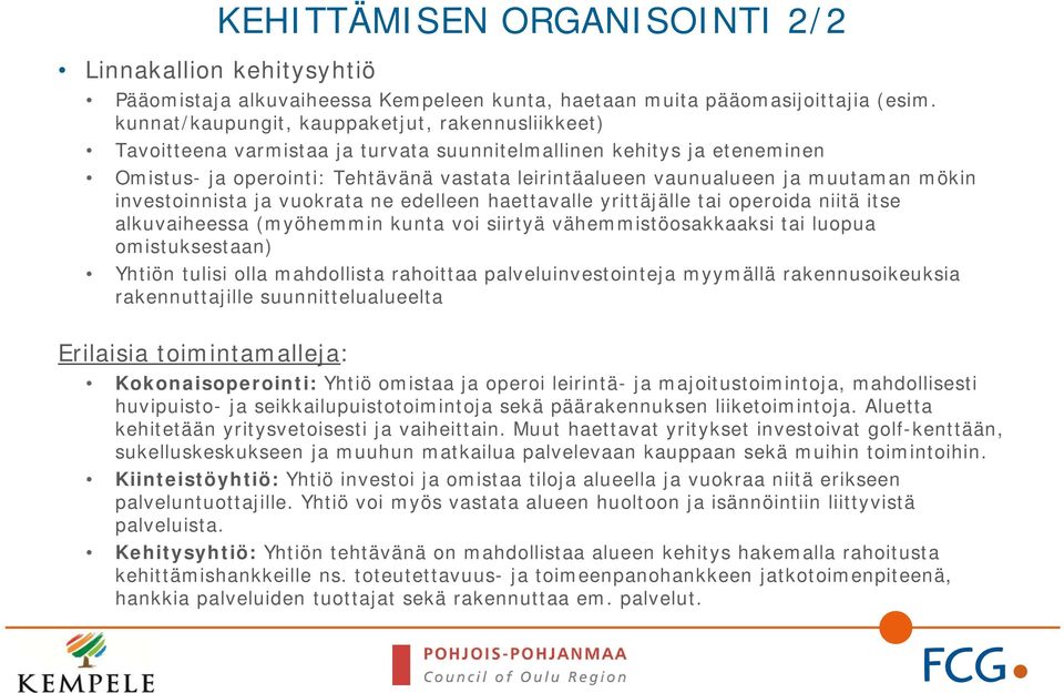 muutaman mökin investoinnista ja vuokrata ne edelleen haettavalle yrittäjälle tai operoida niitä itse alkuvaiheessa (myöhemmin kunta voi siirtyä vähemmistöosakkaaksi tai luopua omistuksestaan) Yhtiön