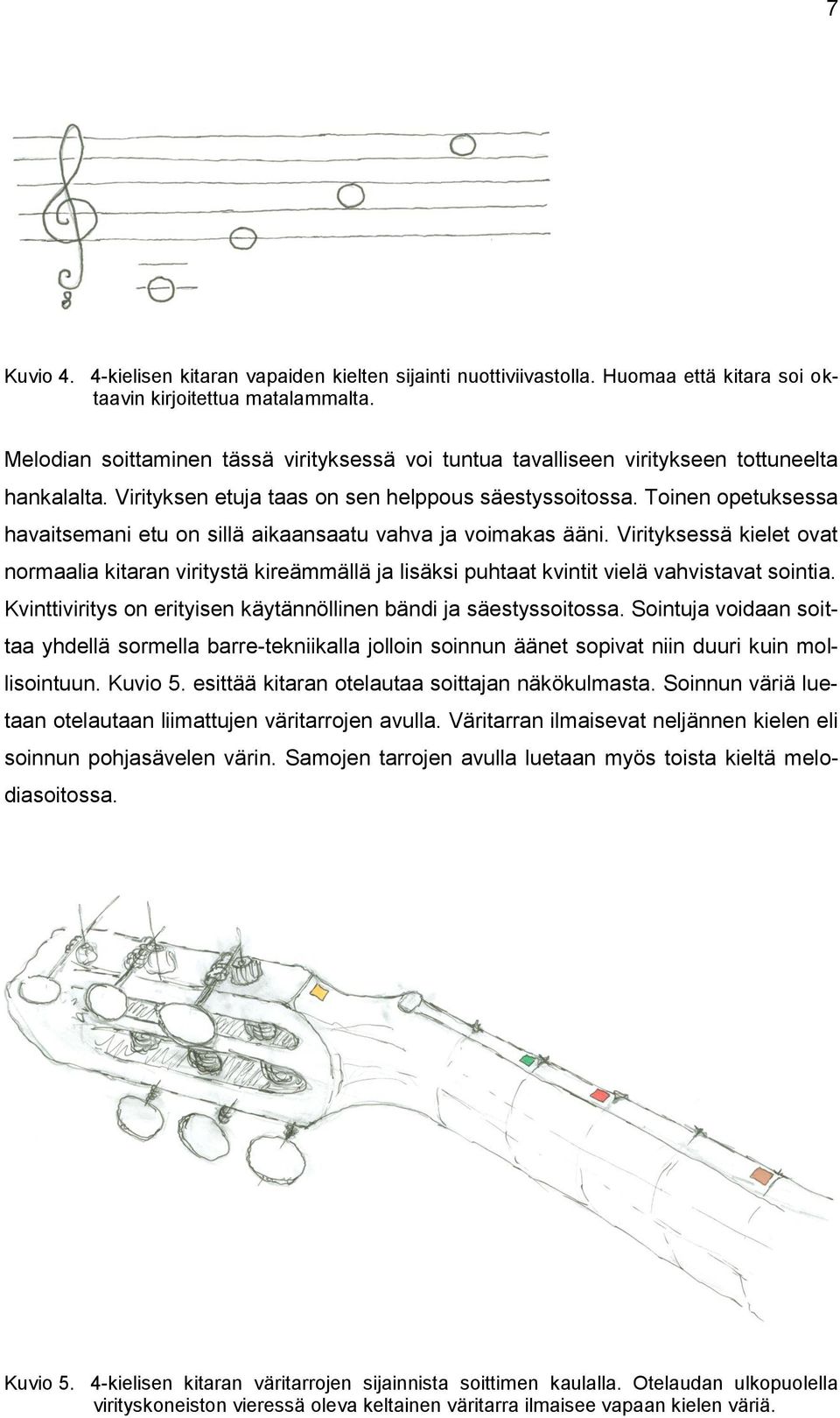 Toinen opetuksessa havaitsemani etu on sillä aikaansaatu vahva ja voimakas ääni. Virityksessä kielet ovat normaalia kitaran viritystä kireämmällä ja lisäksi puhtaat kvintit vielä vahvistavat sointia.