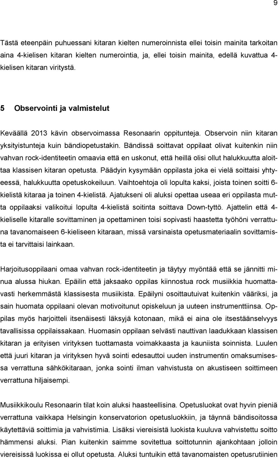 Bändissä soittavat oppilaat olivat kuitenkin niin vahvan rock-identiteetin omaavia että en uskonut, että heillä olisi ollut halukkuutta aloittaa klassisen kitaran opetusta.