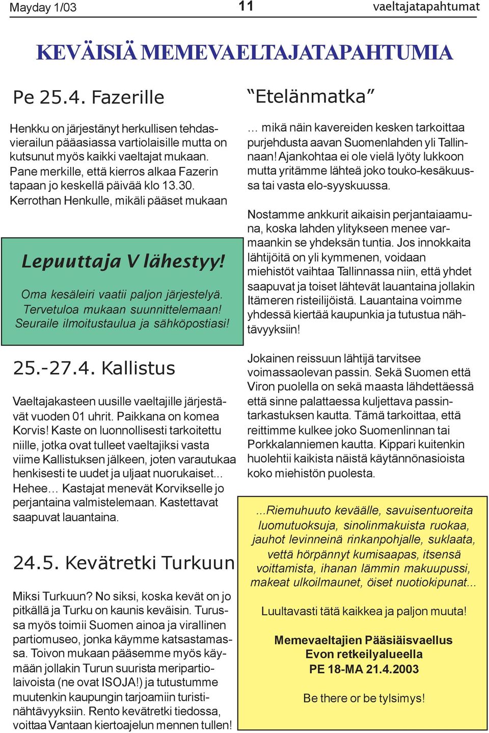 Pane merkille, että kierros alkaa Fazerin tapaan jo keskellä päivää klo 13.30. Kerrothan Henkulle, mikäli pääset mukaan Lepuuttaja V lähestyy! Oma kesäleiri vaatii paljon järjestelyä.