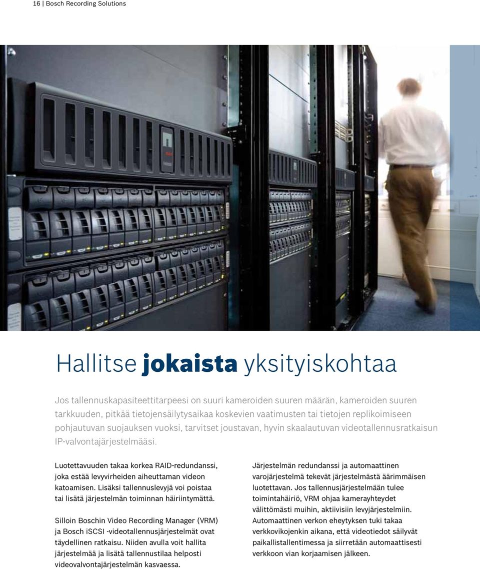 Luotettavuuden takaa korkea RAID-redundanssi, joka estää levyvirheiden aiheuttaman videon katoamisen. Lisäksi tallennuslevyjä voi poistaa tai lisätä järjestelmän toiminnan häiriintymättä.