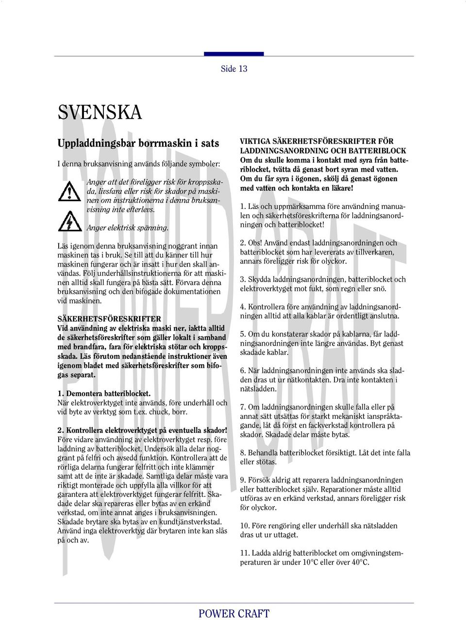 Se till att du känner till hur maskinen fungerar och är insatt i hur den skall användas. Följ underhållsinstruktionerna för att maskinen alltid skall fungera på bästa sätt.