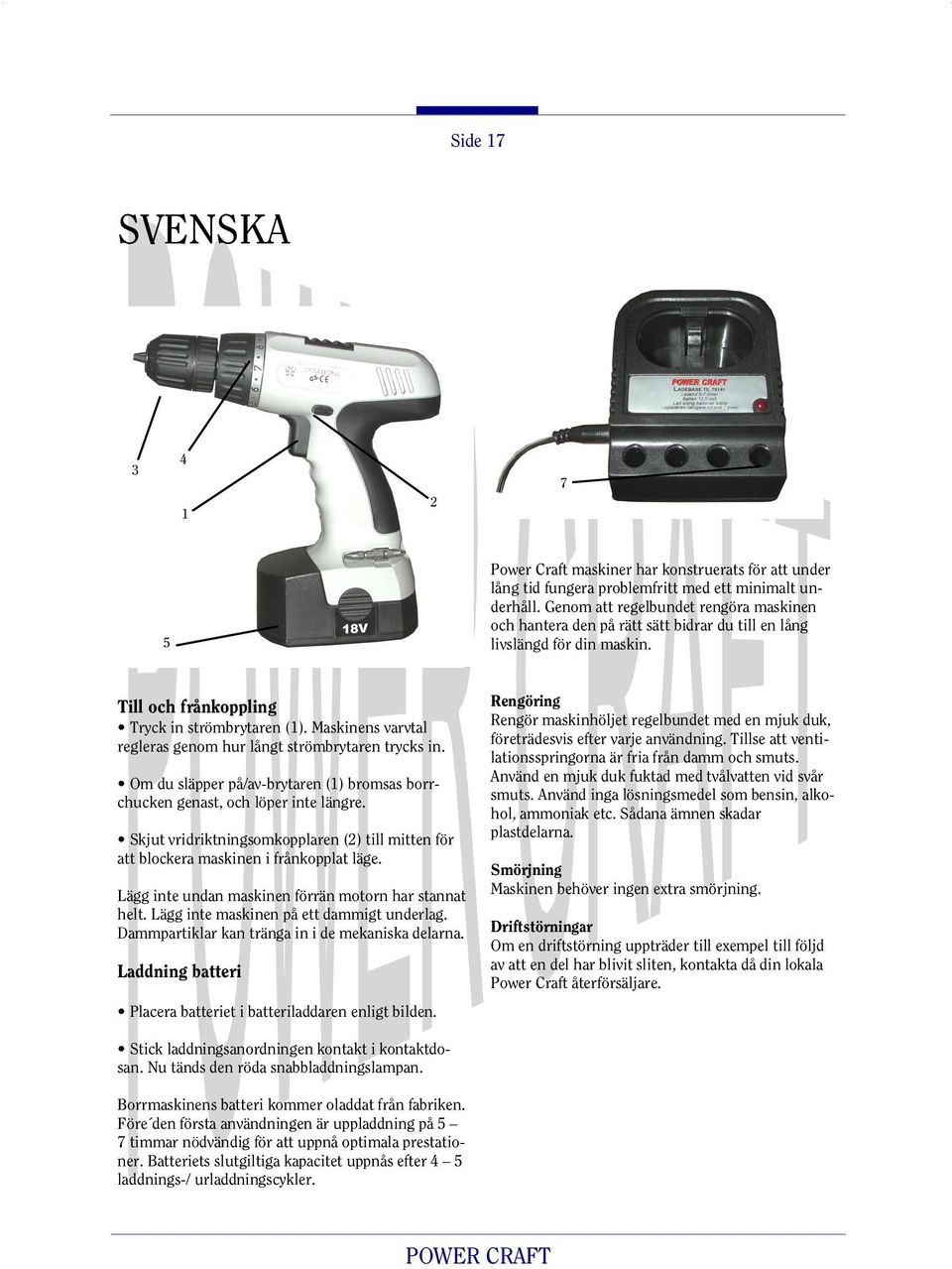 Maskinens varvtal regleras genom hur långt strömbrytaren trycks in. Om du släpper på/av-brytaren (1) bromsas borrchucken genast, och löper inte längre.