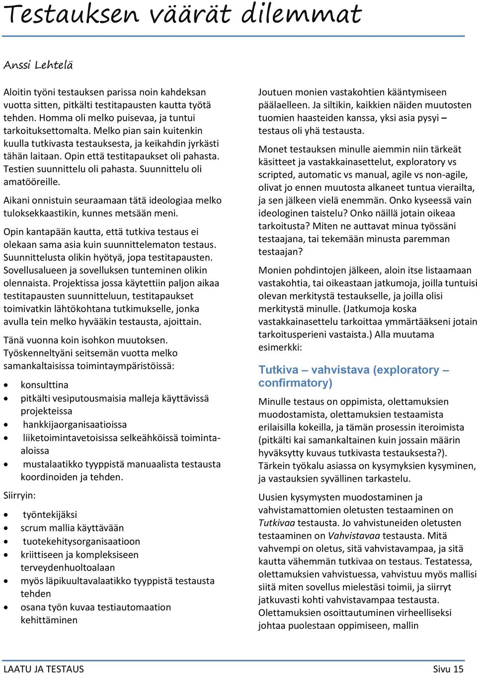 Testien suunnittelu oli pahasta. Suunnittelu oli amatööreille. Aikani onnistuin seuraamaan tätä ideologiaa melko tuloksekkaastikin, kunnes metsään meni.