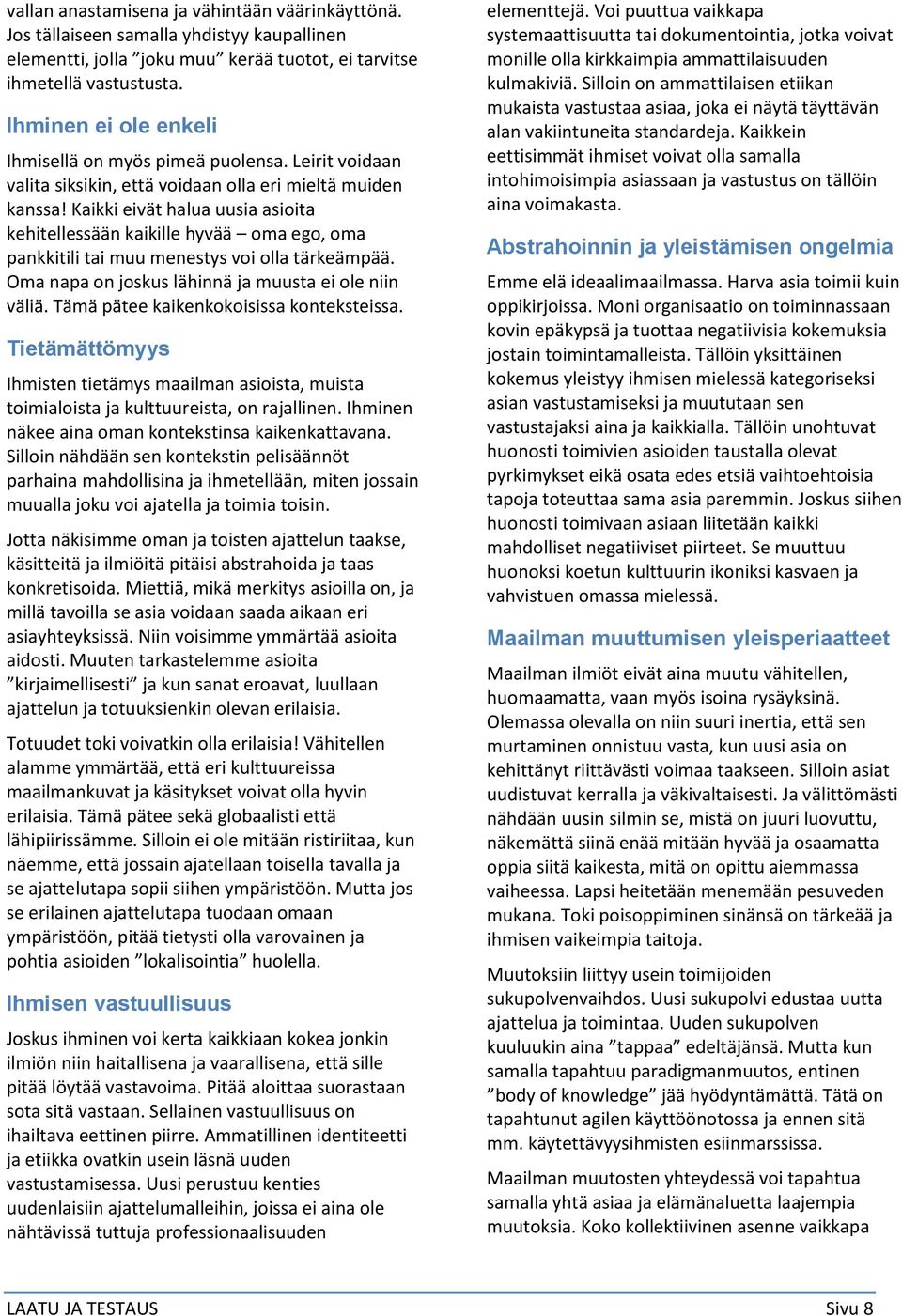 Kaikki eivät halua uusia asioita kehitellessään kaikille hyvää oma ego, oma pankkitili tai muu menestys voi olla tärkeämpää. Oma napa on joskus lähinnä ja muusta ei ole niin väliä.