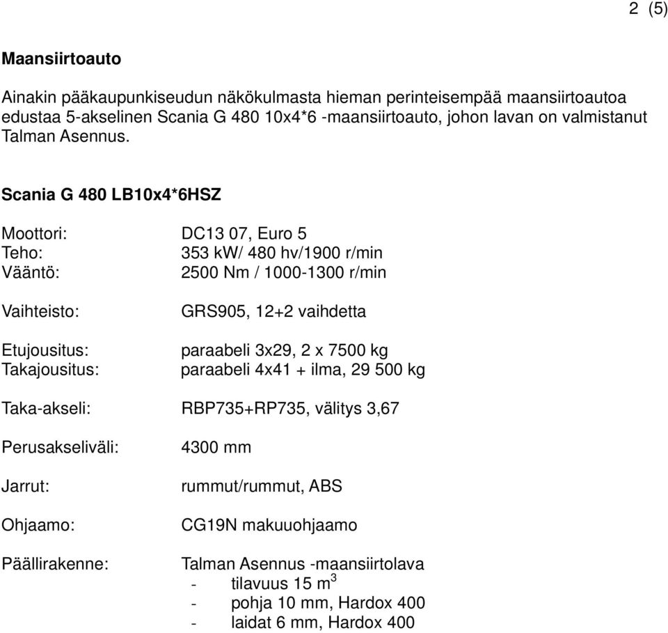 Scania G 480 LB10x4*6HSZ Moottori: DC13 07, Euro 5 353 kw/ 480 hv/1900 r/min 2500 Nm / 1000-1300 r/min GRS905, 12+2 vaihdetta paraabeli