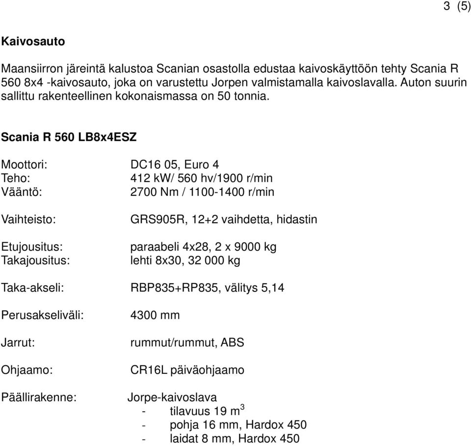 Scania R 560 LB8x4ESZ Moottori: DC16 05, Euro 4 412 kw/ 560 hv/1900 r/min 2700 Nm / 1100-1400 r/min GRS905R, 12+2 vaihdetta, hidastin paraabeli