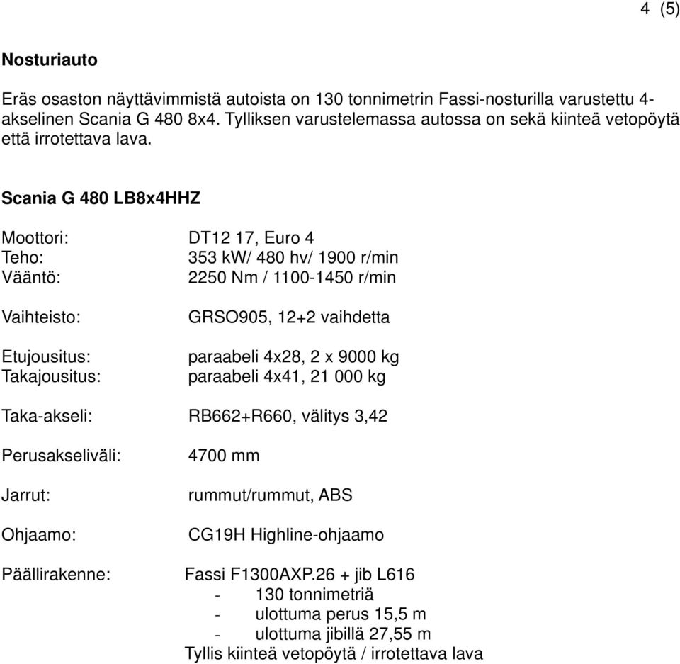 Scania G 480 LB8x4HHZ Moottori: DT12 17, Euro 4 353 kw/ 480 hv/ 1900 r/min 2250 Nm / 1100-1450 r/min GRSO905, 12+2 vaihdetta paraabeli 4x28, 2 x 9000