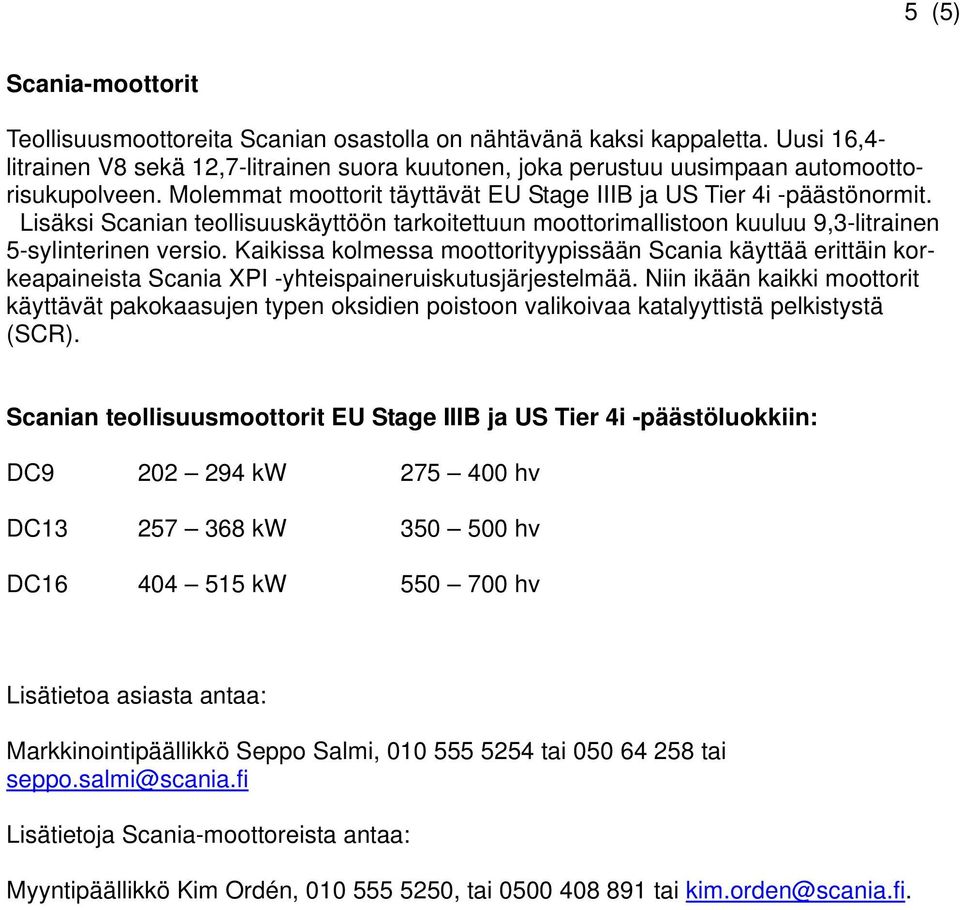 Lisäksi Scanian teollisuuskäyttöön tarkoitettuun moottorimallistoon kuuluu 9,3-litrainen 5-sylinterinen versio.