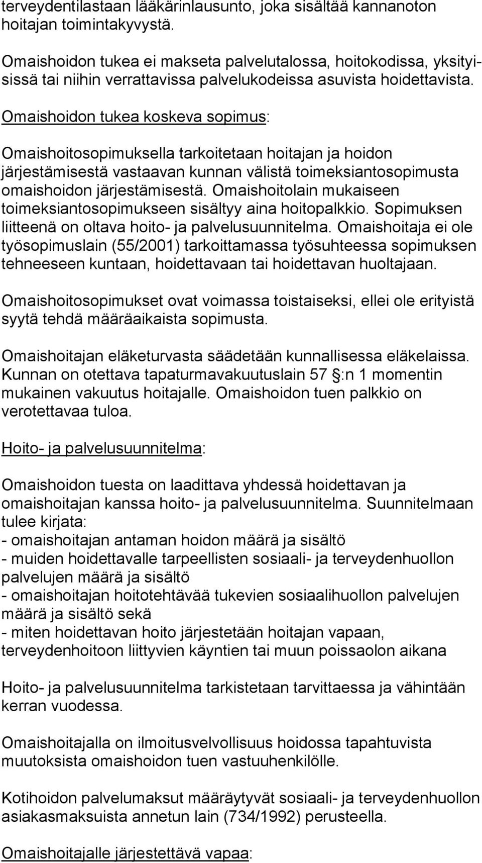 Omaishoidon tukea koskeva sopimus: Omaishoitosopimuksella tarkoitetaan hoitajan ja hoidon järjestämises tä vastaavan kunnan välistä toimeksiantosopimusta omaishoidon jär jes tä mi ses tä.