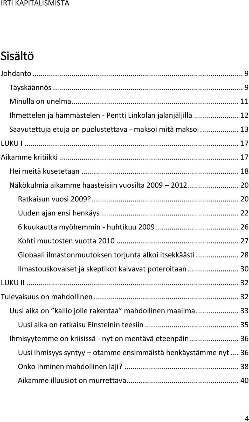 .. 22 6 kuukautta myöhemmin - huhtikuu 2009... 26 Kohti muutosten vuotta 2010... 27 Globaali ilmastonmuutoksen torjunta alkoi itsekkäästi... 28 Ilmastouskovaiset ja skeptikot kaivavat poteroitaan.