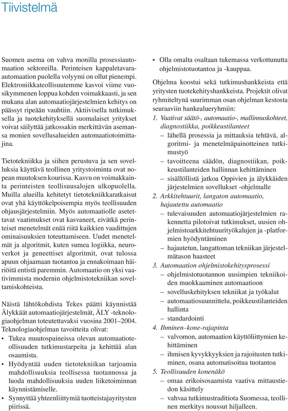 Aktiivisella tutkimuksella ja tuotekehityksellä suomalaiset yritykset voivat säilyttää jatkossakin merkittävän asemansa monien sovellusalueiden automaatiotoimittajina.