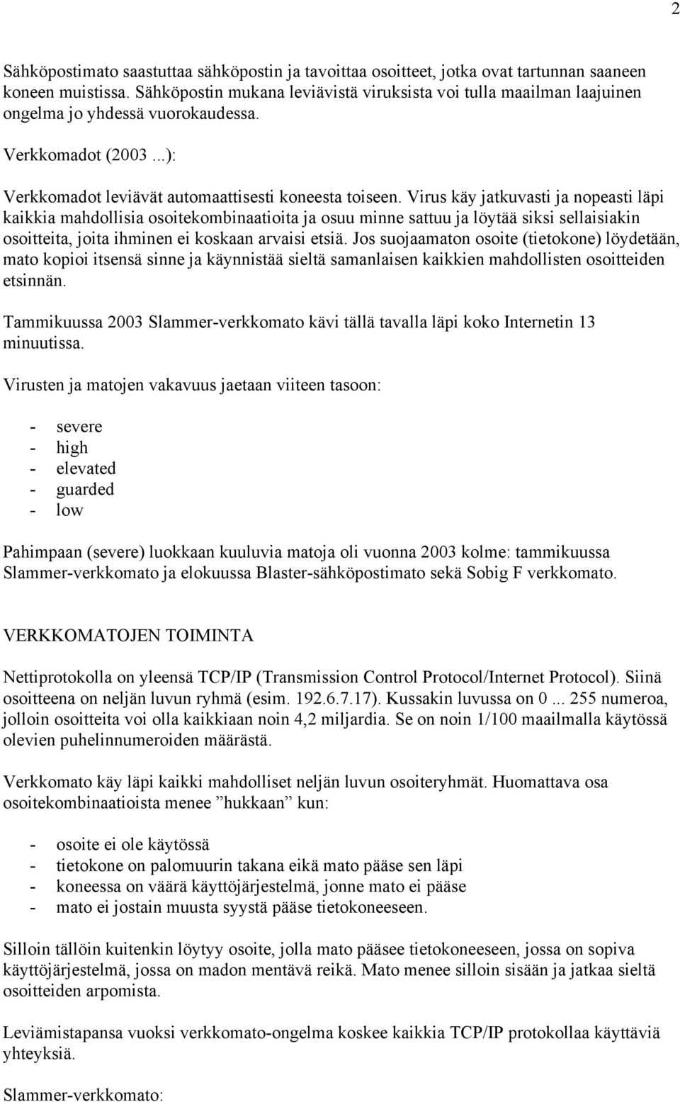 Virus käy jatkuvasti ja nopeasti läpi kaikkia mahdollisia osoitekombinaatioita ja osuu minne sattuu ja löytää siksi sellaisiakin osoitteita, joita ihminen ei koskaan arvaisi etsiä.