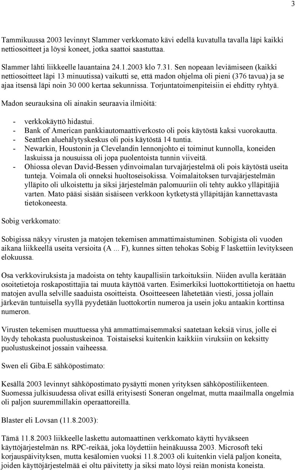 Torjuntatoimenpiteisiin ei ehditty ryhtyä. Madon seurauksina oli ainakin seuraavia ilmiöitä: - verkkokäyttö hidastui. - Bank of American pankkiautomaattiverkosto oli pois käytöstä kaksi vuorokautta.