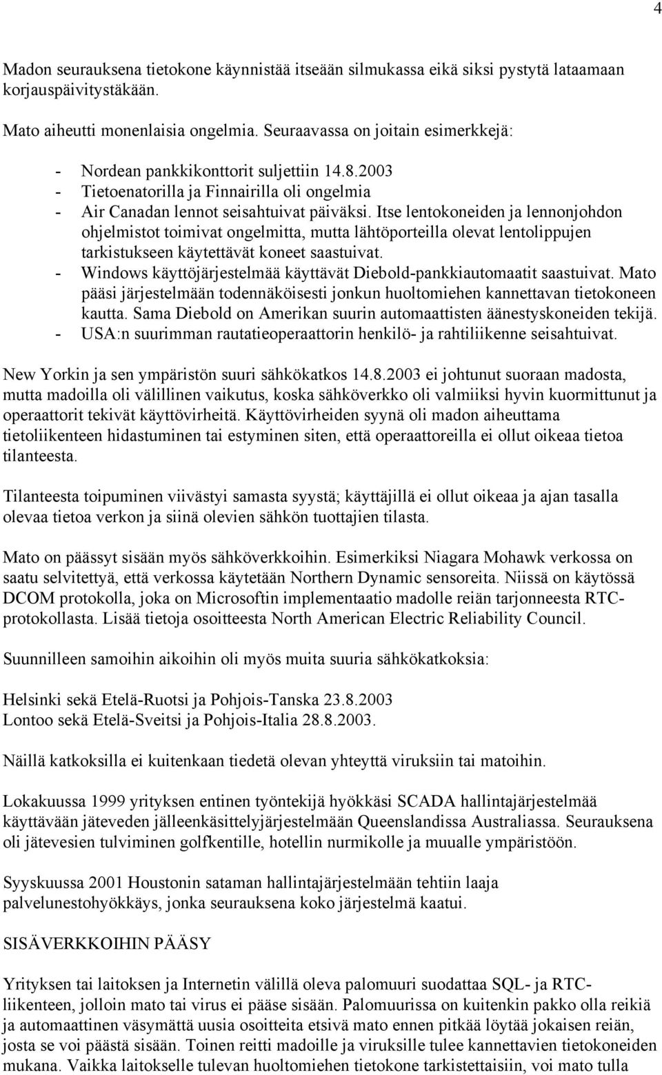 Itse lentokoneiden ja lennonjohdon ohjelmistot toimivat ongelmitta, mutta lähtöporteilla olevat lentolippujen tarkistukseen käytettävät koneet saastuivat.
