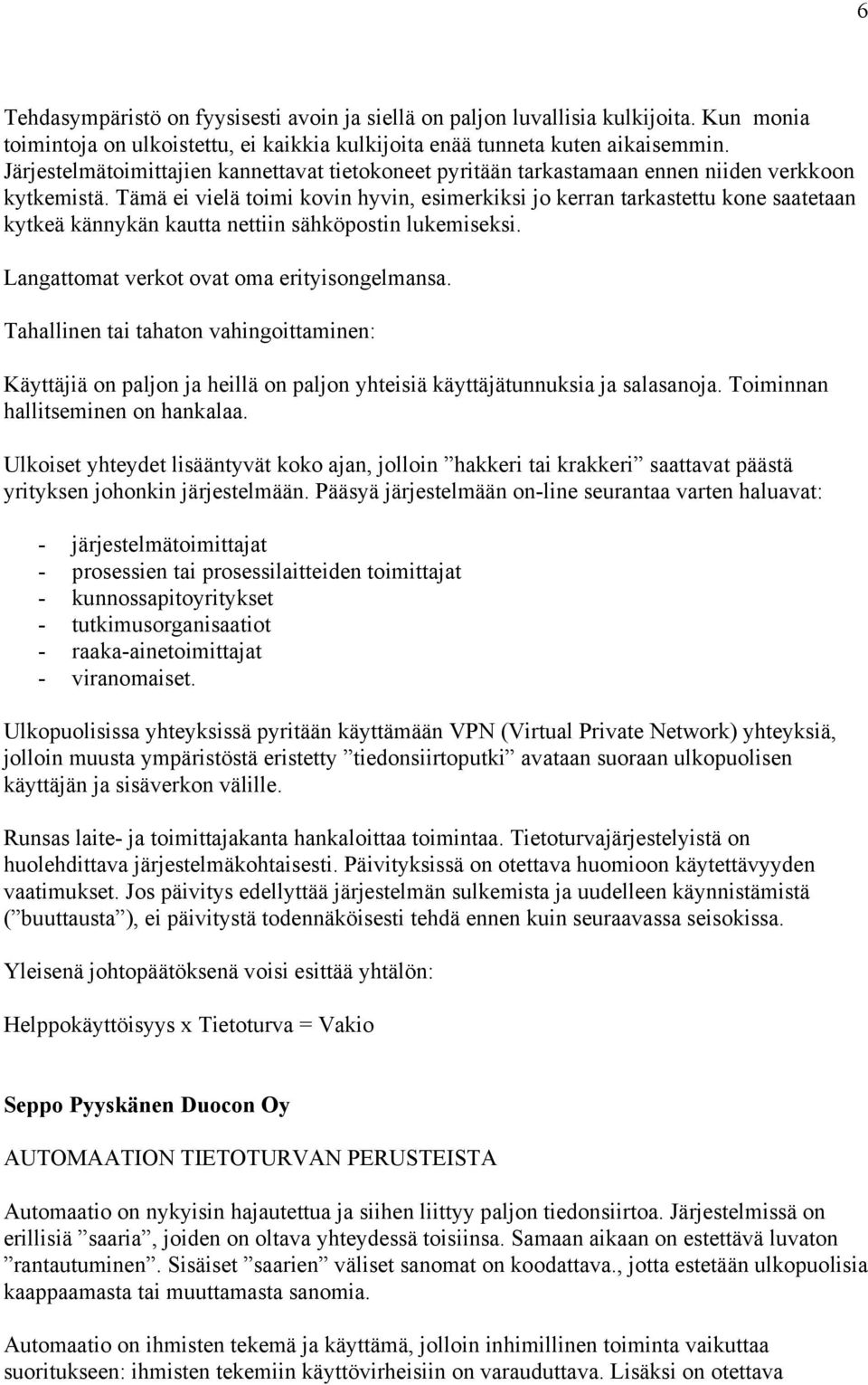 Tämä ei vielä toimi kovin hyvin, esimerkiksi jo kerran tarkastettu kone saatetaan kytkeä kännykän kautta nettiin sähköpostin lukemiseksi. Langattomat verkot ovat oma erityisongelmansa.