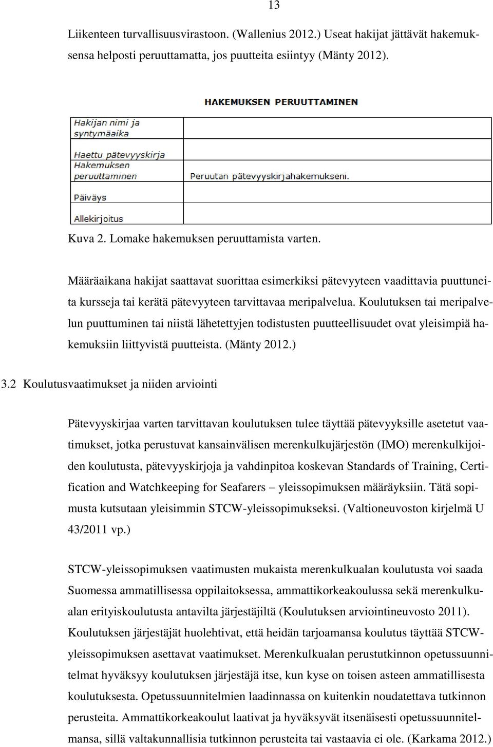 Koulutuksen tai meripalvelun puuttuminen tai niistä lähetettyjen todistusten puutteellisuudet ovat yleisimpiä hakemuksiin liittyvistä puutteista. (Mänty 2012.) 3.