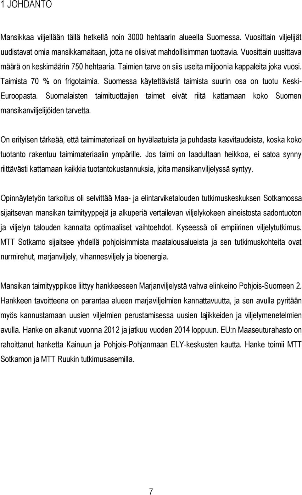 Suomessa käytettävistä taimista suurin osa on tuotu Keski- Euroopasta. Suomalaisten taimituottajien taimet eivät riitä kattamaan koko Suomen mansikanviljelijöiden tarvetta.