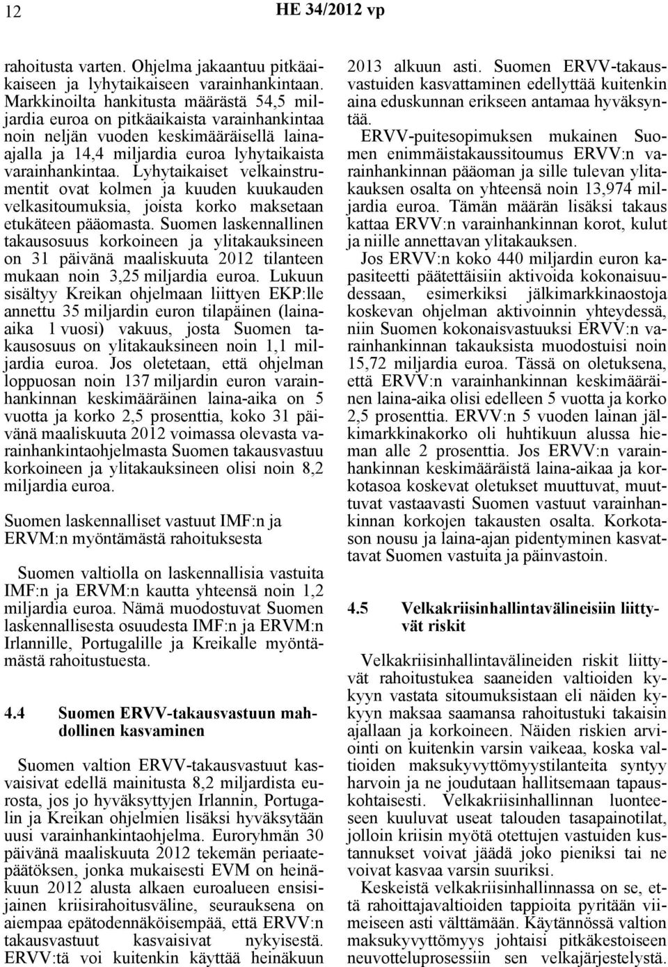 Lyhytaikaiset velkainstrumentit ovat kolmen ja kuuden kuukauden velkasitoumuksia, joista korko maksetaan etukäteen pääomasta.