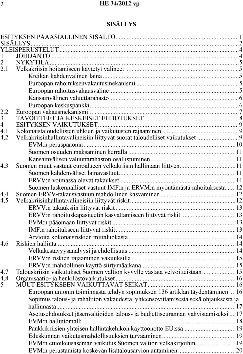 2 Euroopan vakausmekanismi...7 3 TAVOITTEET JA KESKEISET EHDOTUKSET...8 4 ESITYKSEN VAIKUTUKSET...9 4.1 Kokonaistaloudellisten uhkien ja vaikutusten rajaaminen...9 4.2 Velkakriisinhallintavälineisiin liittyvät suorat taloudelliset vaikutukset.